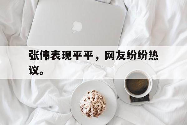 海星TV-张伟表现平平，网友纷纷热议。