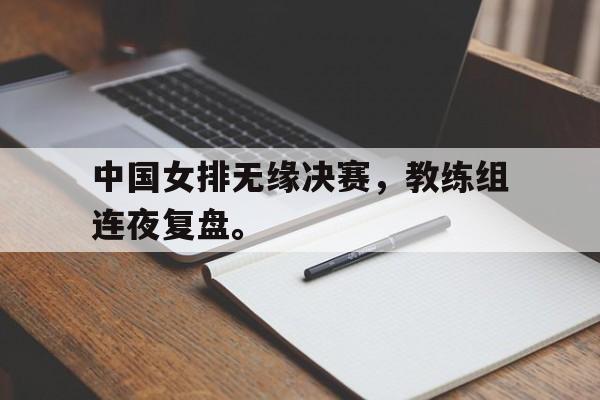 海星TV-中国女排无缘决赛，教练组连夜复盘。