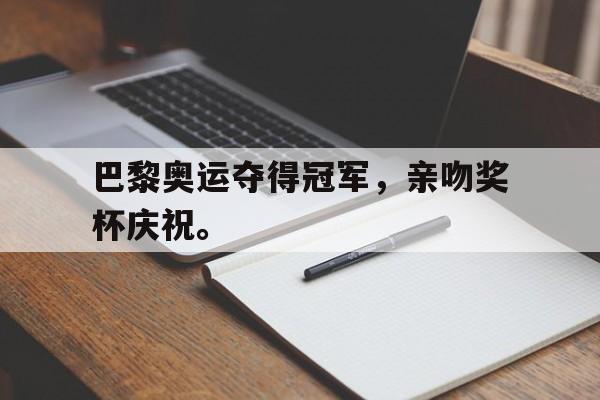 海星TV-巴黎奥运夺得冠军，亲吻奖杯庆祝。