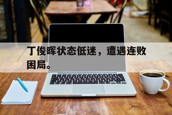 海星TV-丁俊晖状态低迷，遭遇连败困局。