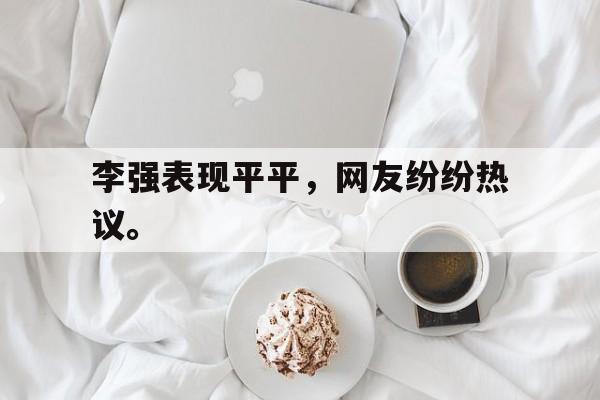 海星体育-李强表现平平，网友纷纷热议。