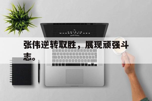 海星直播-张伟逆转取胜，展现顽强斗志。