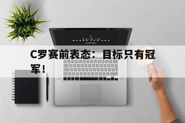 海星体育直播-C罗赛前表态：目标只有冠军！