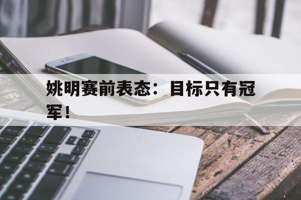 海星直播-姚明赛前表态：目标只有冠军！