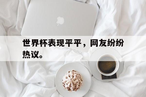 海星体育直播-世界杯表现平平，网友纷纷热议。