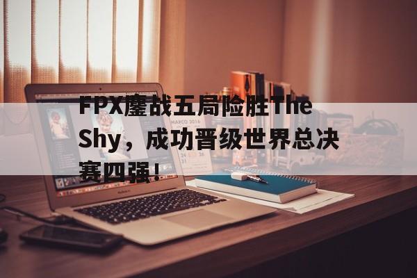 海星直播-FPX鏖战五局险胜TheShy，成功晋级世界总决赛四强！