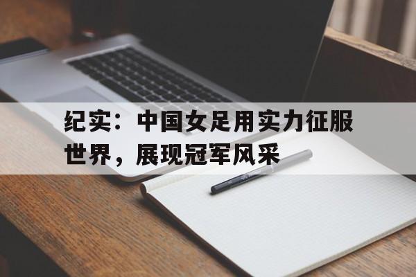 海星直播-纪实：中国女足用实力征服世界，展现冠军风采