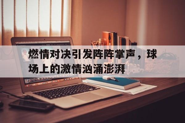 海星直播-燃情对决引发阵阵掌声，球场上的激情汹涌澎湃