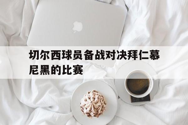 海星体育直播-切尔西球员备战对决拜仁慕尼黑的比赛