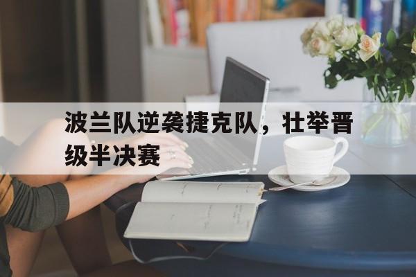 海星TV-波兰队逆袭捷克队，壮举晋级半决赛