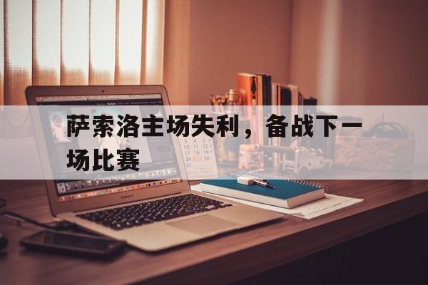 海星体育-萨索洛主场失利，备战下一场比赛