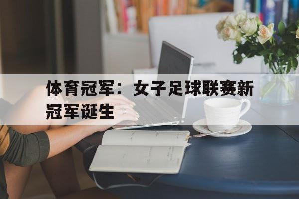 海星体育直播-体育冠军：女子足球联赛新冠军诞生