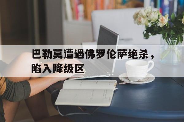 海星体育-巴勒莫遭遇佛罗伦萨绝杀，陷入降级区