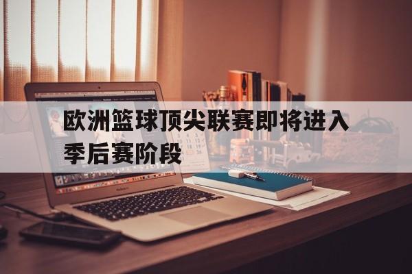 海星TV-欧洲篮球顶尖联赛即将进入季后赛阶段